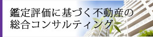 鑑定評価に基づく不動産の総合コンサルティング